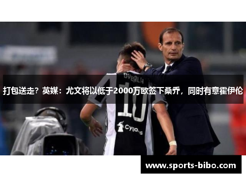 打包送走？英媒：尤文将以低于2000万欧签下桑乔，同时有意霍伊伦
